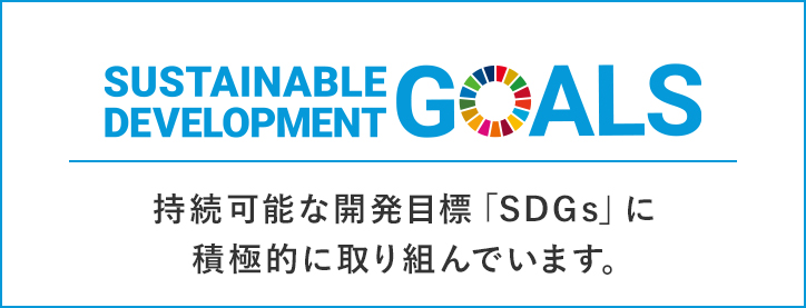 持続可能な開発目標「SDGs」に積極的に取り組んでいます。